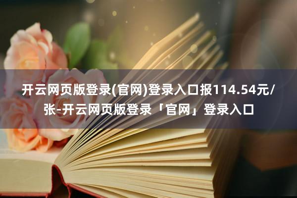 开云网页版登录(官网)登录入口报114.54元/张-开云网页版登录「官网」登录入口