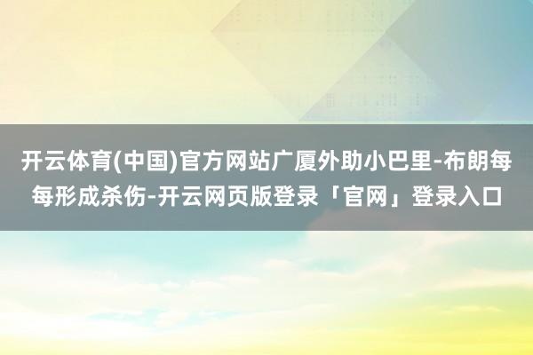 开云体育(中国)官方网站广厦外助小巴里-布朗每每形成杀伤-开云网页版登录「官网」登录入口